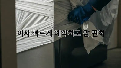 이사, 빠르게 예약하고 맘 편히!